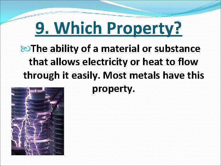 9. Which Property? The ability of a material or substance that allows electricity or