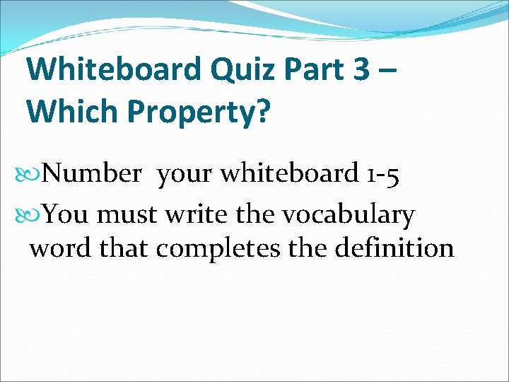 Whiteboard Quiz Part 3 – Which Property? Number your whiteboard 1 -5 You must