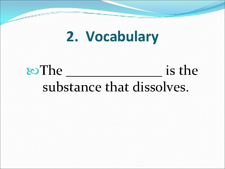 2. Vocabulary The _______ is the substance that dissolves. 