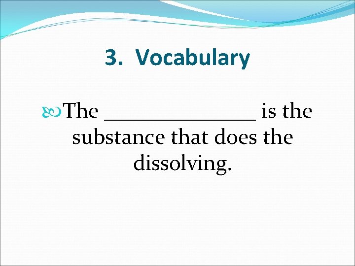 3. Vocabulary The _______ is the substance that does the dissolving. 