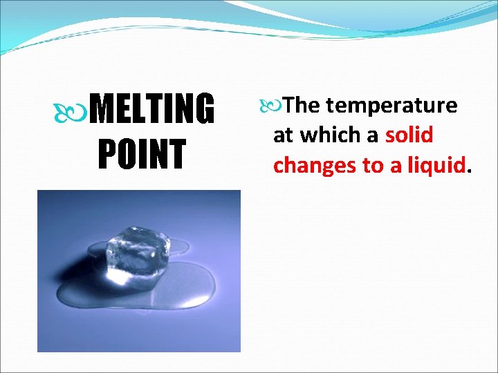  MELTING POINT The temperature at which a solid changes to a liquid. 