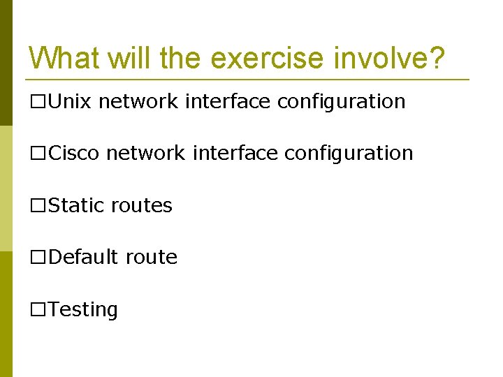 What will the exercise involve? �Unix network interface configuration �Cisco network interface configuration �Static
