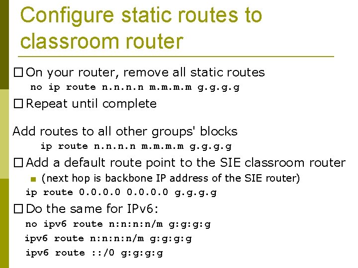 Configure static routes to classroom router � On your router, remove all static routes