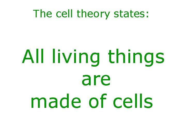 The cell theory states: All living things are made of cells 