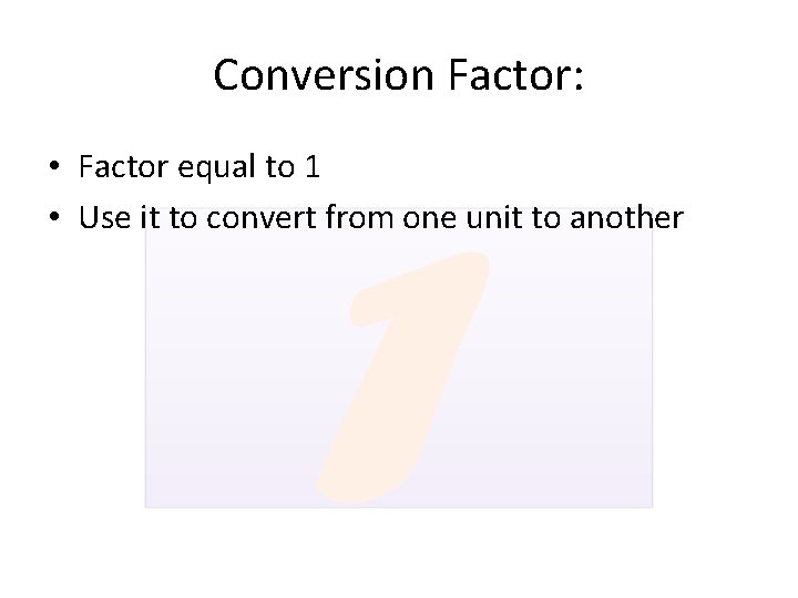 Conversion Factor: • Factor equal to 1 • Use it to convert from one