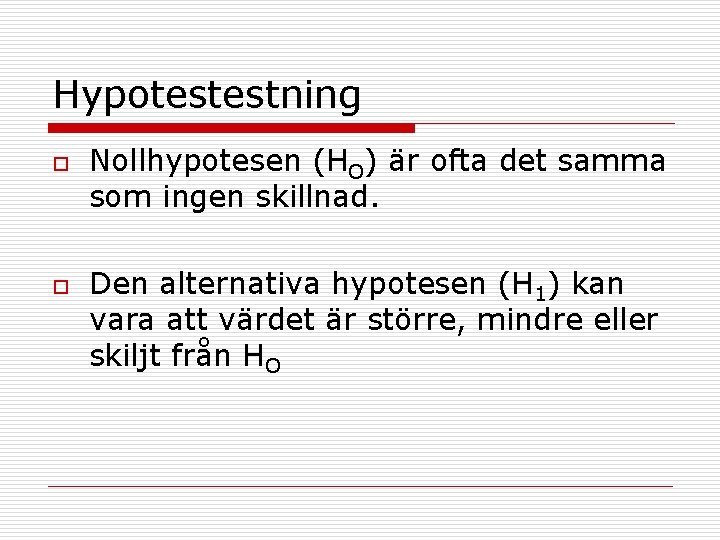 Hypotestestning o o Nollhypotesen (HO) är ofta det samma som ingen skillnad. Den alternativa