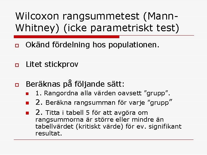Wilcoxon rangsummetest (Mann. Whitney) (icke parametriskt test) o Okänd fördelning hos populationen. o Litet