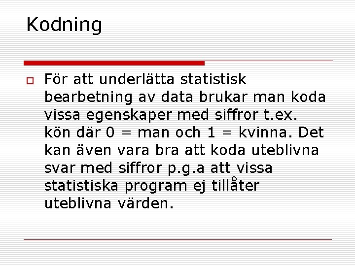 Kodning o För att underlätta statistisk bearbetning av data brukar man koda vissa egenskaper