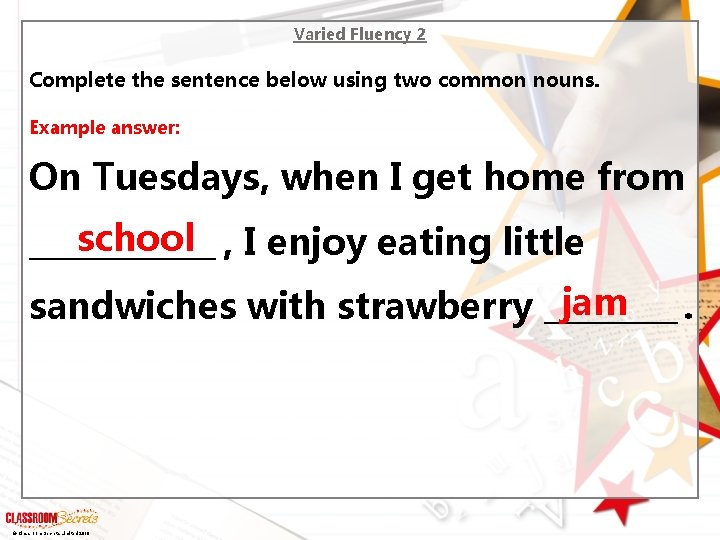 Varied Fluency 2 Complete the sentence below using two common nouns. Example answer: On