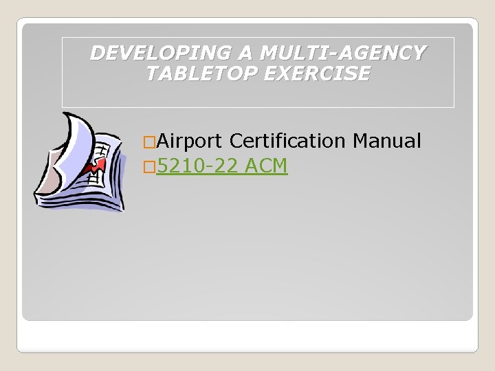 DEVELOPING A MULTI-AGENCY TABLETOP EXERCISE �Airport Certification Manual � 5210 -22 ACM 