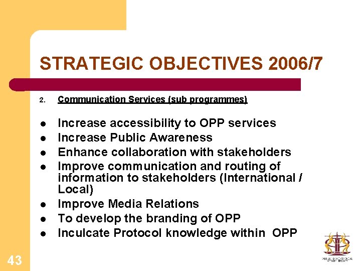 STRATEGIC OBJECTIVES 2006/7 2. Communication Services (sub programmes) l Increase accessibility to OPP services