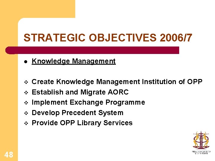 STRATEGIC OBJECTIVES 2006/7 l Knowledge Management v Create Knowledge Management Institution of OPP Establish
