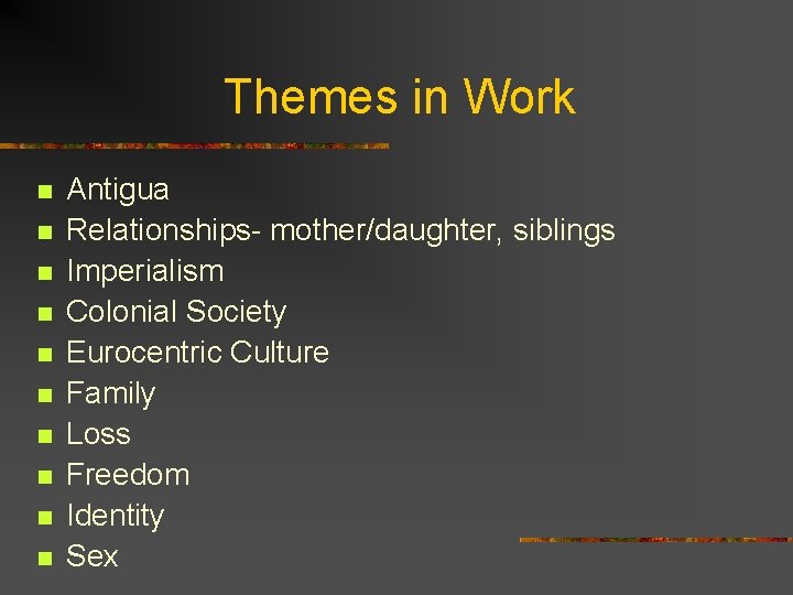 Themes in Work n n n n n Antigua Relationships- mother/daughter, siblings Imperialism Colonial