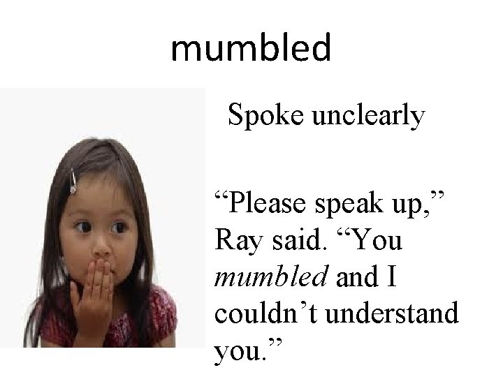 mumbled Spoke unclearly “Please speak up, ” Ray said. “You mumbled and I couldn’t