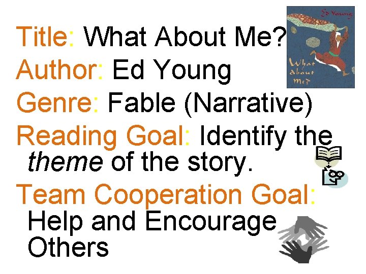 Title: What About Me? Author: Ed Young Genre: Fable (Narrative) Reading Goal: Identify theme