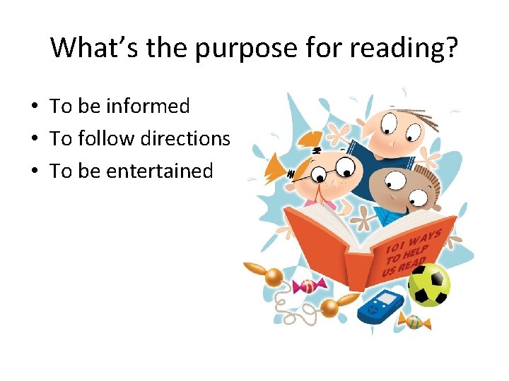 What’s the purpose for reading? • To be informed • To follow directions •