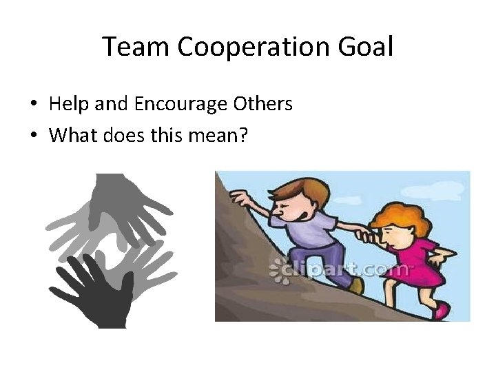 Team Cooperation Goal • Help and Encourage Others • What does this mean? 