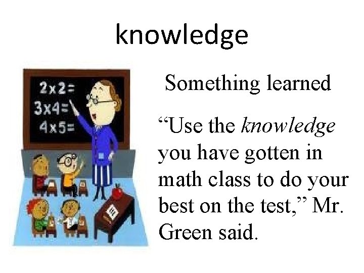 knowledge Something learned “Use the knowledge you have gotten in math class to do