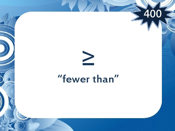 400 ≥ “fewer than” 