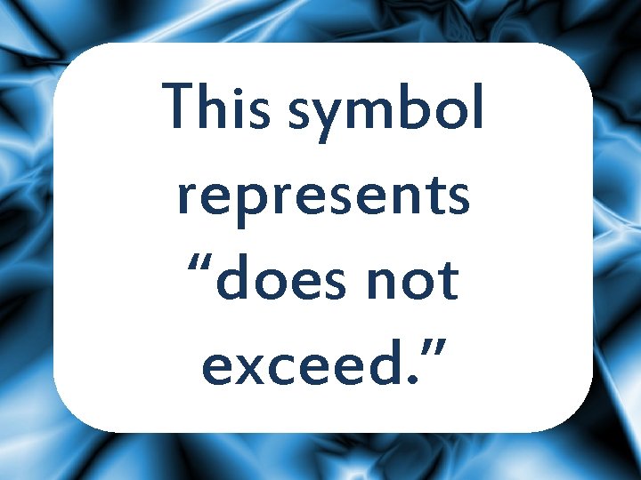 This symbol represents “does not exceed. ” 