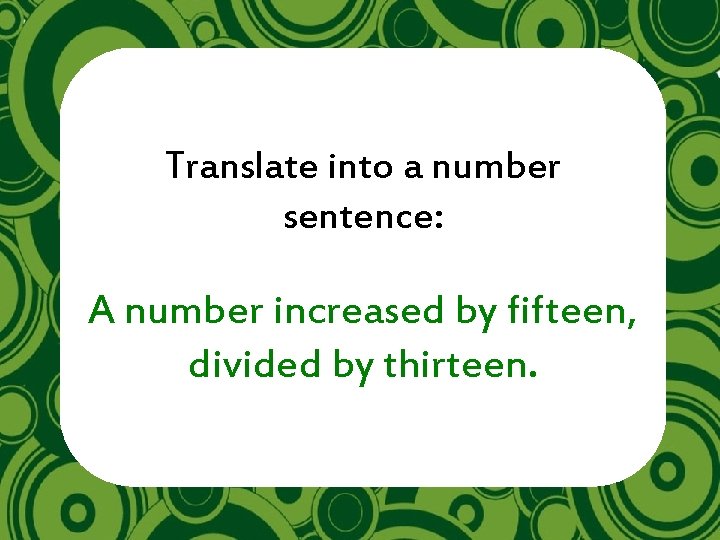 Translate into a number sentence: A number increased by fifteen, divided by thirteen. 