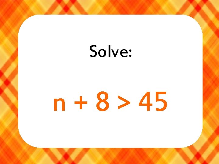 Solve: n + 8 > 45 