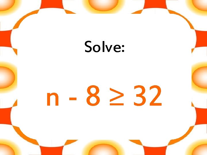 Solve: n - 8 ≥ 32 