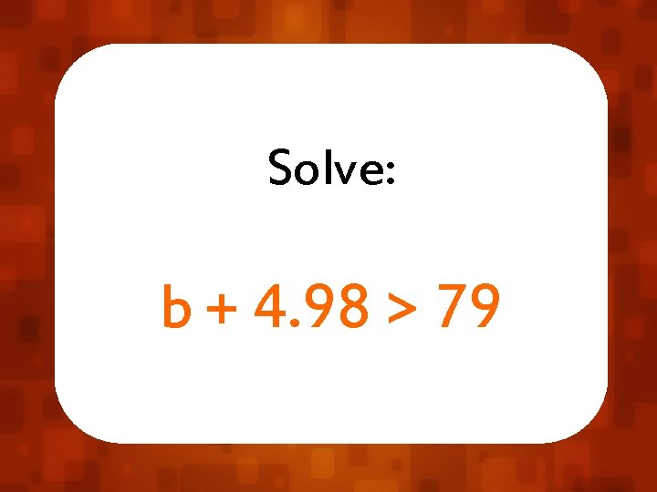 Solve: b + 4. 98 > 79 