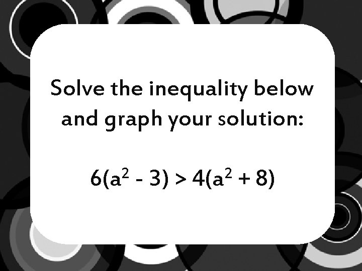 Solve the inequality below and graph your solution: 2 6(a - 3) > 2