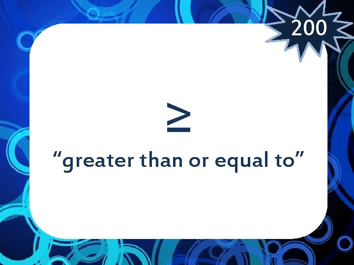 200 ≥ “greater than or equal to” 