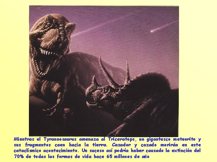 Mientras el Tyrannosaurus amenaza al Triceratops, un gigantesco meteorito y sus fragmentos caen hacia