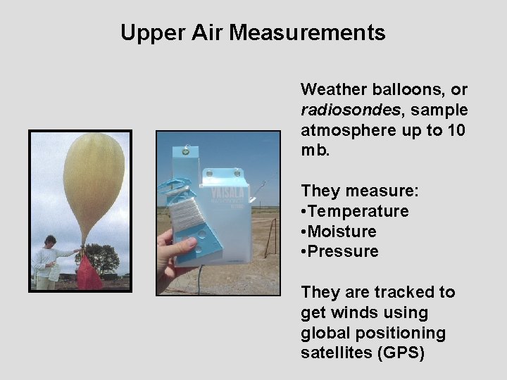 Upper Air Measurements Weather balloons, or radiosondes, sample atmosphere up to 10 mb. They