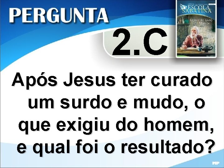 2. C Após Jesus ter curado um surdo e mudo, o que exigiu do