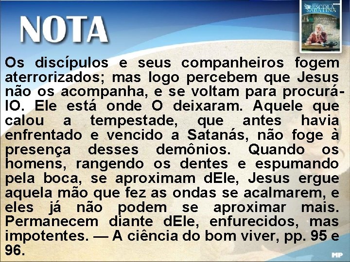 Os discípulos e seus companheiros fogem aterrorizados; mas logo percebem que Jesus não os