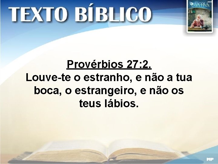 Provérbios 27: 2. Louve-te o estranho, e não a tua boca, o estrangeiro, e