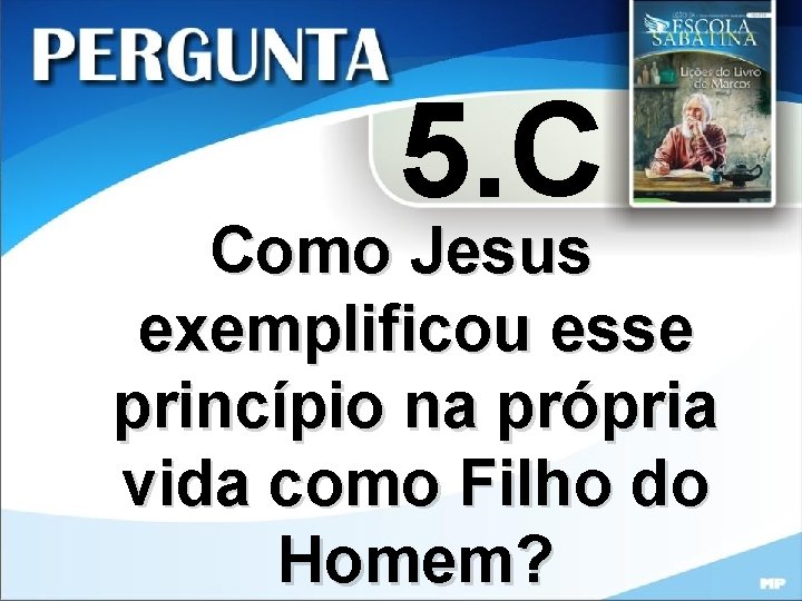 5. C Como Jesus exemplificou esse princípio na própria vida como Filho do Homem?