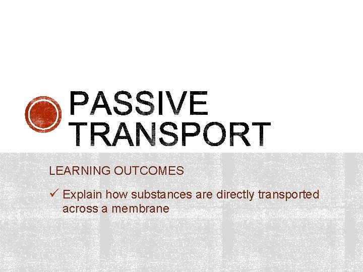 LEARNING OUTCOMES ü Explain how substances are directly transported across a membrane 