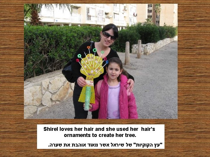 Shirel loves her hair and she used her hair’s ornaments to create her tree.