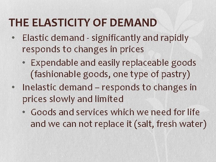 THE ELASTICITY OF DEMAND • Elastic demand - significantly and rapidly responds to changes