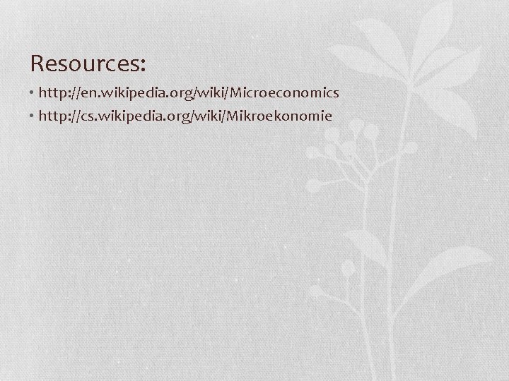 Resources: • http: //en. wikipedia. org/wiki/Microeconomics • http: //cs. wikipedia. org/wiki/Mikroekonomie 