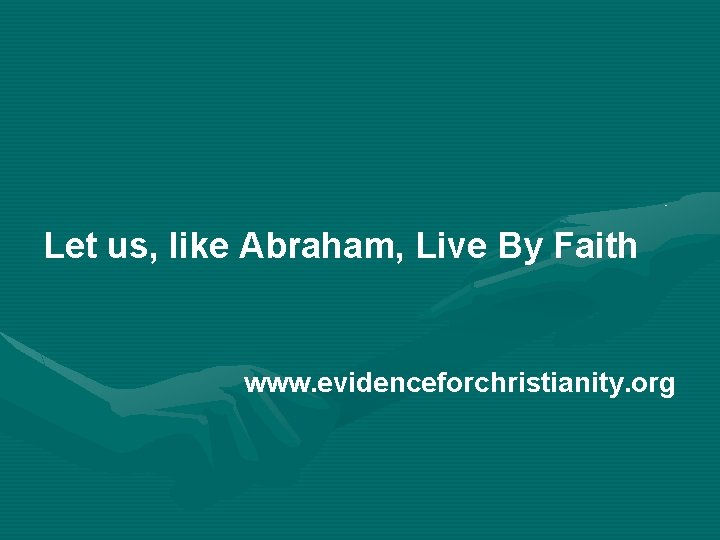 Let us, like Abraham, Live By Faith www. evidenceforchristianity. org 