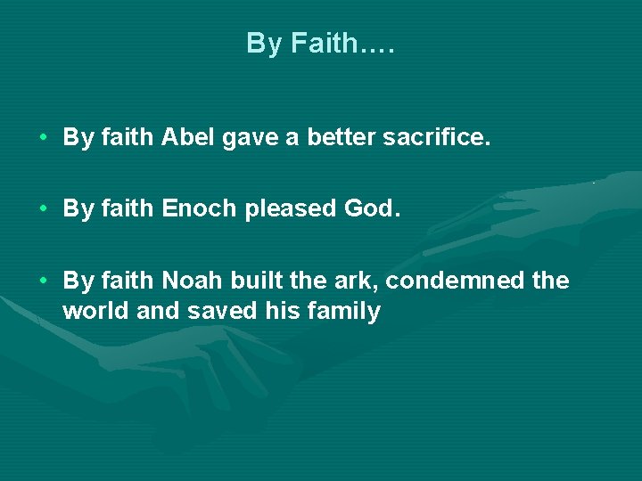 By Faith…. • By faith Abel gave a better sacrifice. • By faith Enoch
