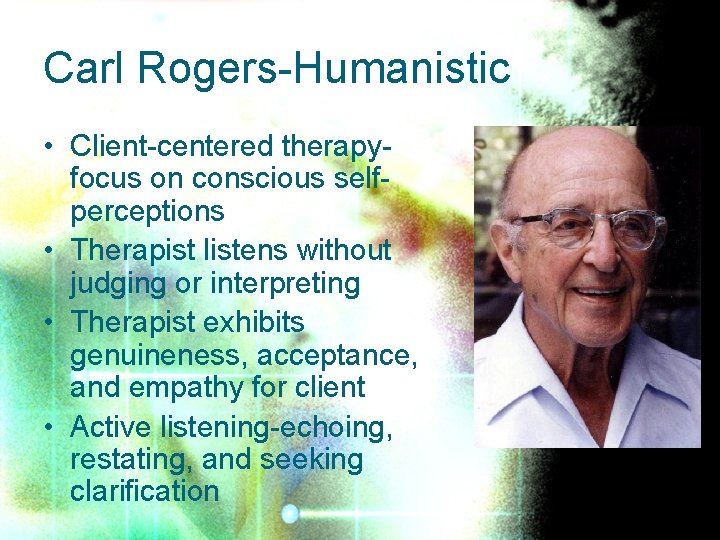 Carl Rogers-Humanistic • Client-centered therapyfocus on conscious selfperceptions • Therapist listens without judging or