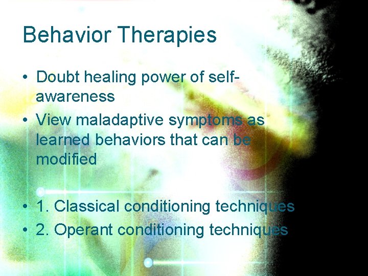 Behavior Therapies • Doubt healing power of selfawareness • View maladaptive symptoms as learned