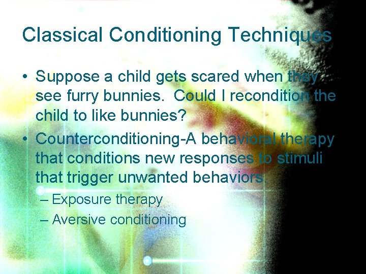 Classical Conditioning Techniques • Suppose a child gets scared when they see furry bunnies.