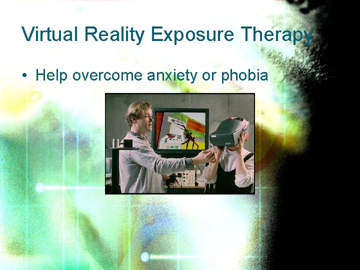 Virtual Reality Exposure Therapy • Help overcome anxiety or phobia 