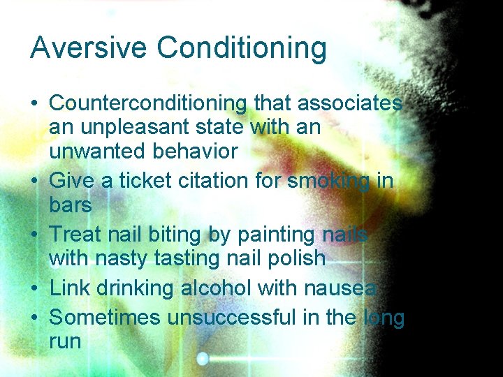 Aversive Conditioning • Counterconditioning that associates an unpleasant state with an unwanted behavior •