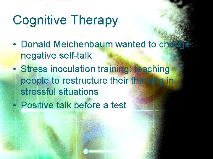 Cognitive Therapy • Donald Meichenbaum wanted to change negative self-talk • Stress inoculation training: