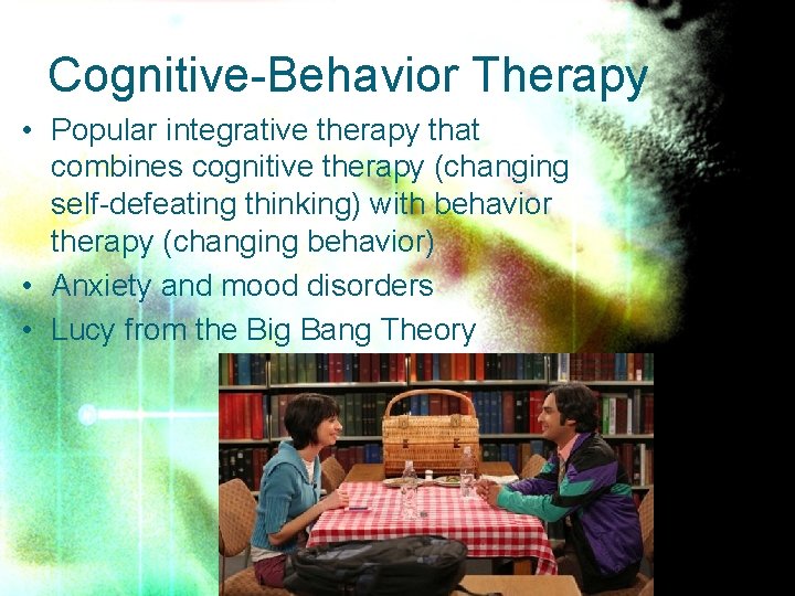 Cognitive-Behavior Therapy • Popular integrative therapy that combines cognitive therapy (changing self-defeating thinking) with