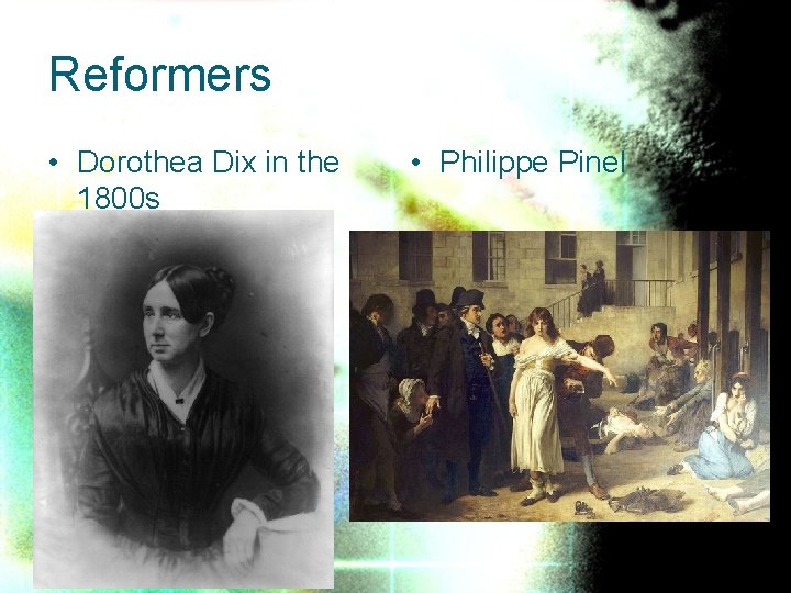 Reformers • Dorothea Dix in the 1800 s • Philippe Pinel in France •